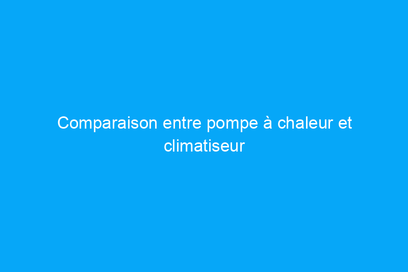 Comparaison entre pompe à chaleur et climatiseur : 6 facteurs qui influent sur le prix