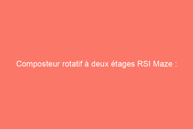 Composteur rotatif à deux étages RSI Maze : est-ce que ça vaut le coup ?