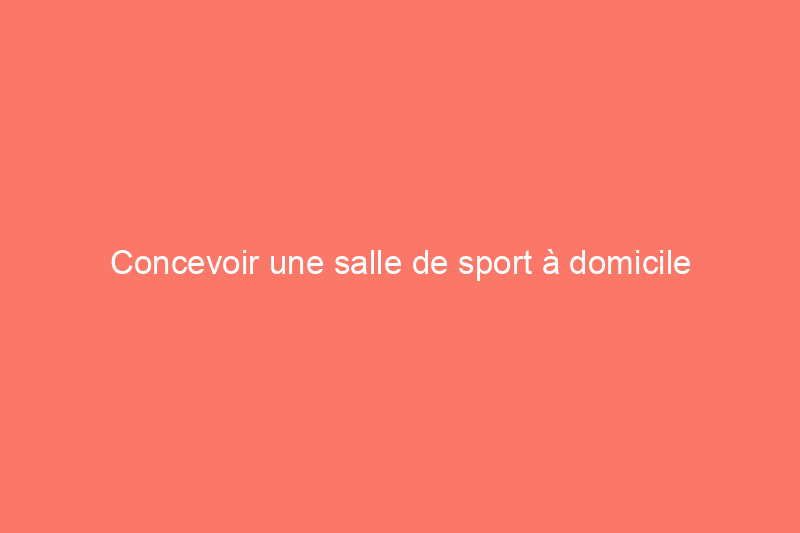 Concevoir une salle de sport à domicile