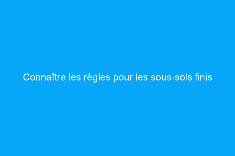 Connaître les règles pour les sous-sols finis