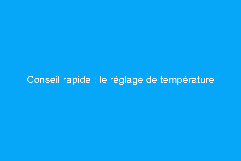 Conseil rapide : le réglage de température approprié pour votre réfrigérateur