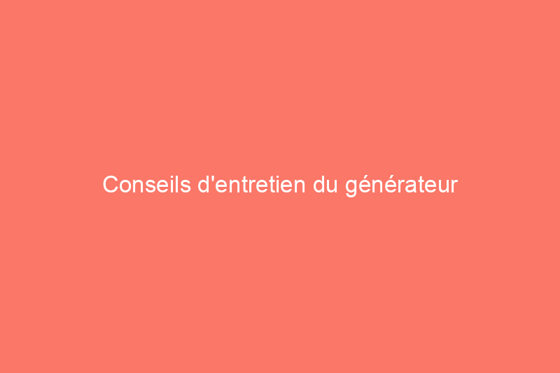 Conseils d'entretien du générateur domestique pour garder votre alimentation de secours en bon état