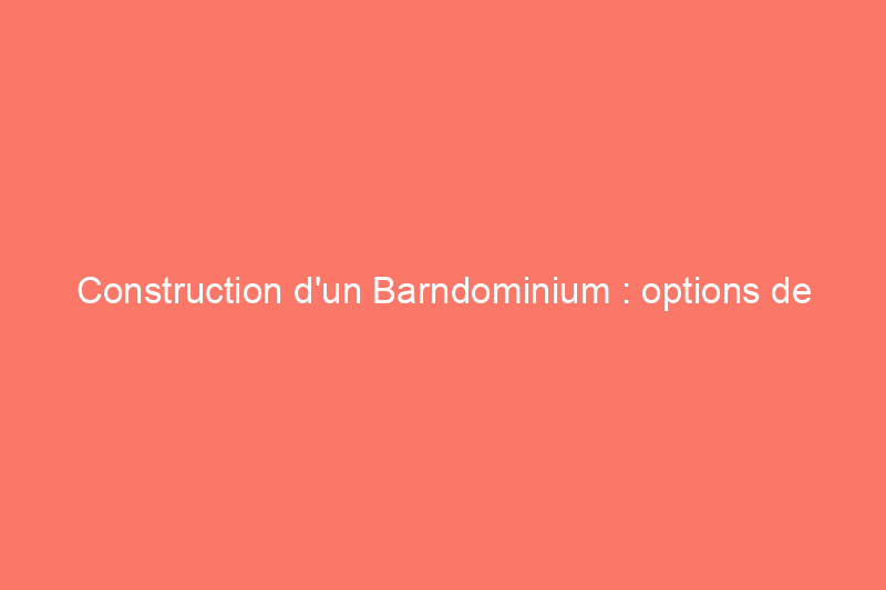 Construction d'un Barndominium : options de financement et démarches à suivre avant de commencer