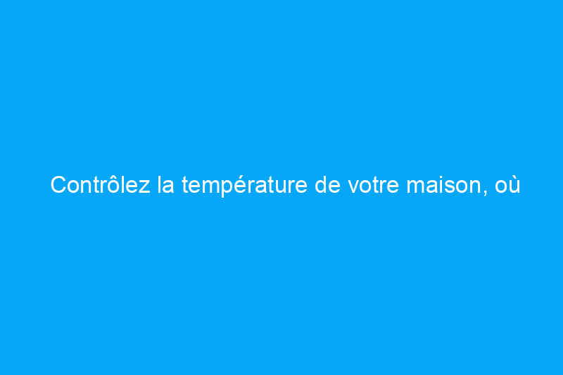 Contrôlez la température de votre maison, où que vous soyez