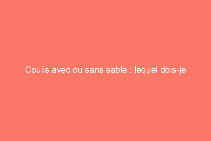 Coulis avec ou sans sable : lequel dois-je utiliser ?