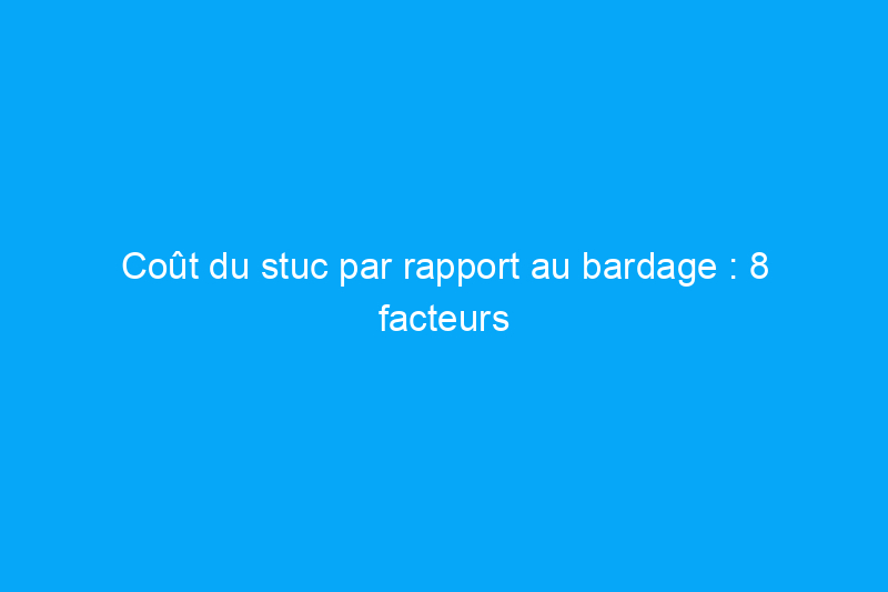 Coût du stuc par rapport au bardage : 8 facteurs de prix à connaître lors de la rénovation de l'extérieur d'une maison