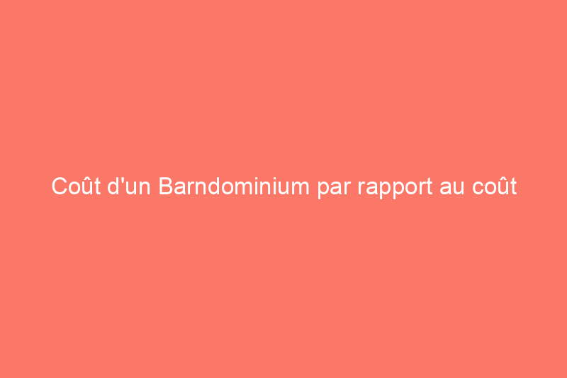 Coût d'un Barndominium par rapport au coût d'une maison : 10 facteurs à prendre en compte avant de construire