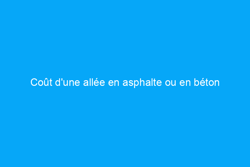 Coût d'une allée en asphalte ou en béton : 9 facteurs à prendre en compte