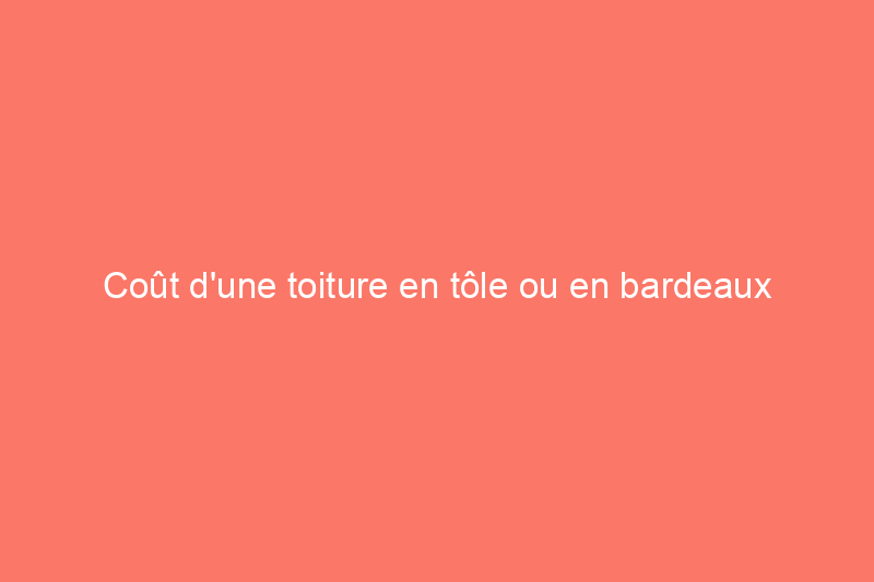 Coût d'une toiture en tôle ou en bardeaux : 8 facteurs à prendre en compte pour choisir le meilleur toit pour votre maison