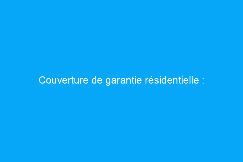 Couverture de garantie résidentielle : qu'est-ce que c'est et comment ça fonctionne