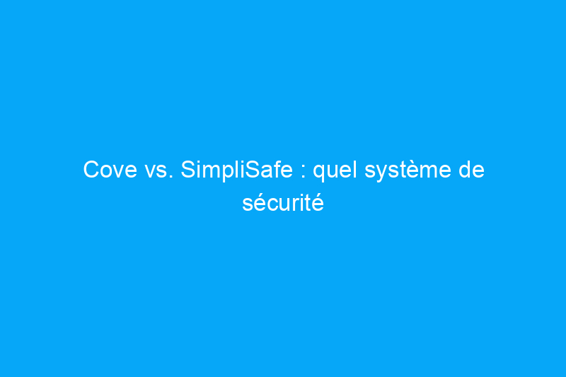 Cove vs. SimpliSafe : quel système de sécurité domestique devriez-vous acheter ?