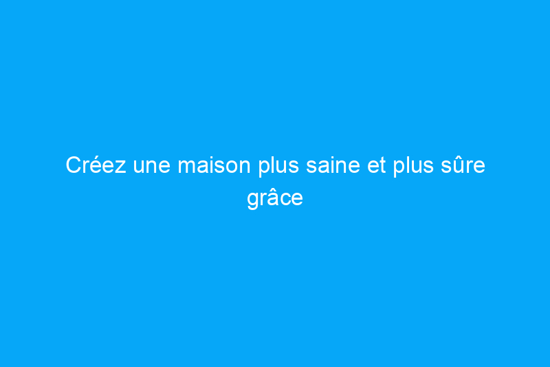 Créez une maison plus saine et plus sûre grâce à ces projets d'intérieur intelligents