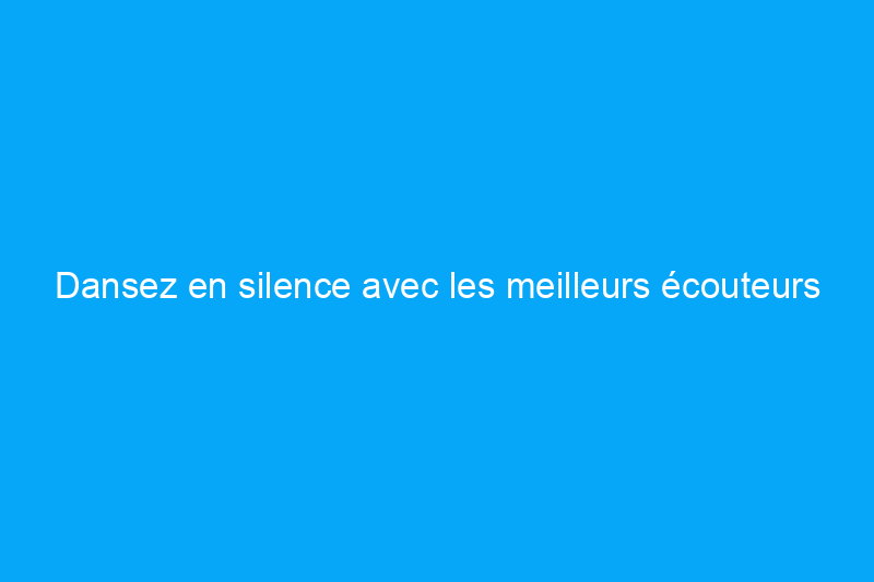 Dansez en silence avec les meilleurs écouteurs antibruit