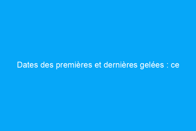 Dates des premières et dernières gelées : ce que tous les jardiniers amateurs devraient savoir