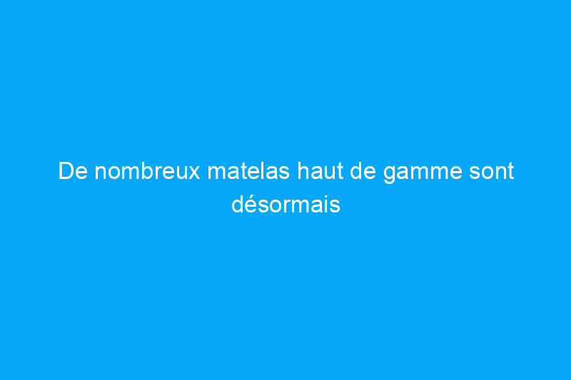 De nombreux matelas haut de gamme sont désormais à $600 de réduction