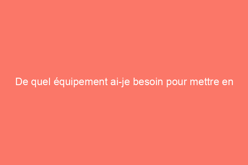 De quel équipement ai-je besoin pour mettre en conserve les richesses de mon jardin ?