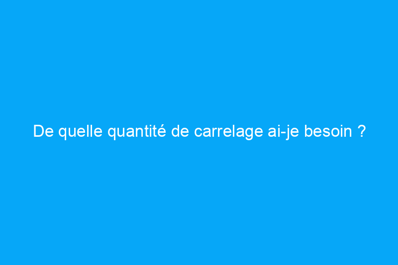 De quelle quantité de carrelage ai-je besoin ? Résolu !