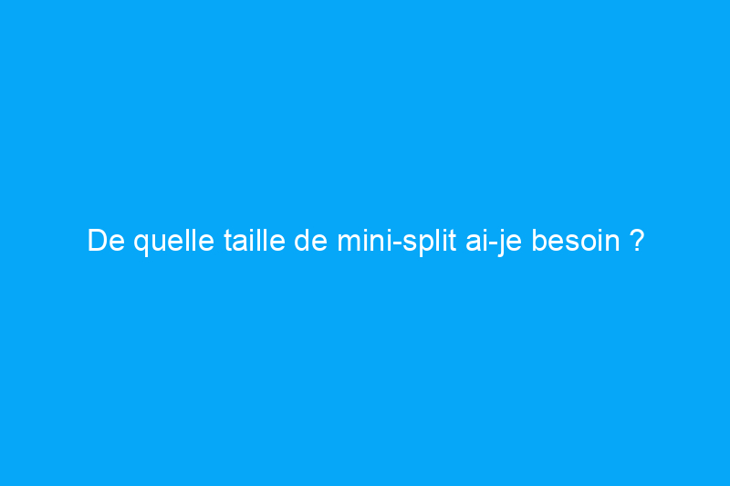 De quelle taille de mini-split ai-je besoin ?