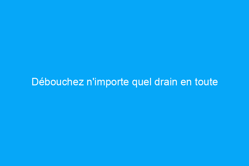 Débouchez n’importe quel drain en toute sécurité avec ces 9 alternatives au Drano