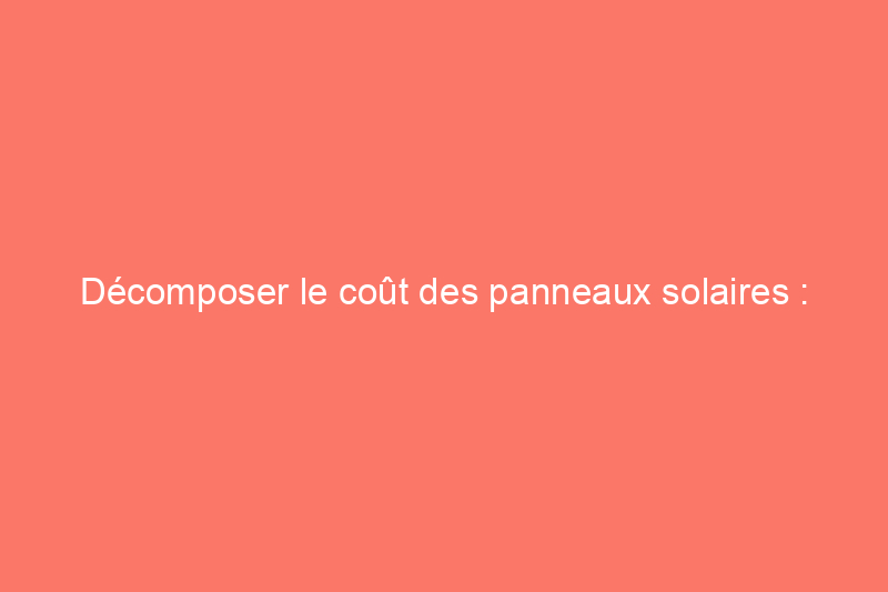 Décomposer le coût des panneaux solaires : facteurs et considérations spécifiques à la Californie