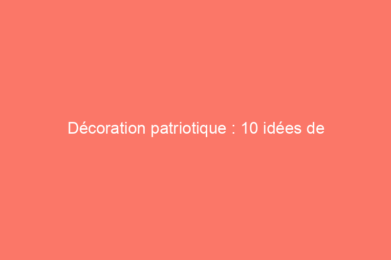 Décoration patriotique : 10 idées de décoration DIY pour le jour de l'indépendance