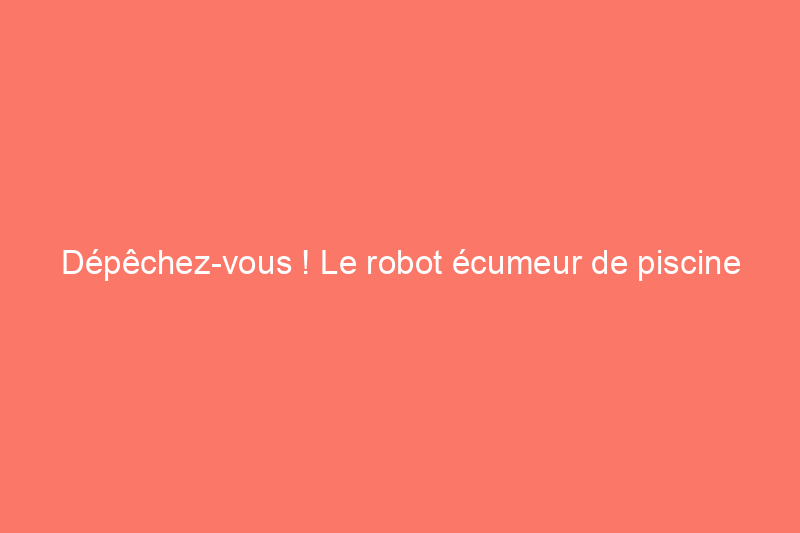 Dépêchez-vous ! Le robot écumeur de piscine Betta, favori de la rédaction, est à $160 de réduction — c'est le prix le plus bas jamais atteint