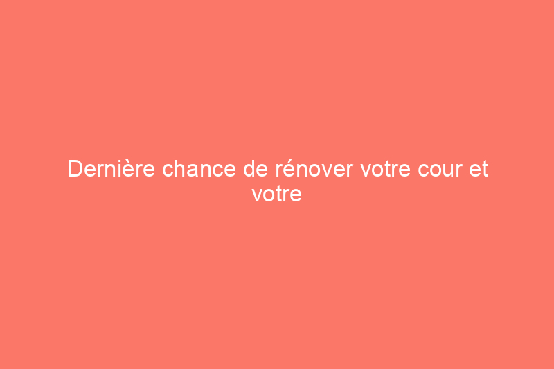 Dernière chance de rénover votre cour et votre terrasse pour moins de $200