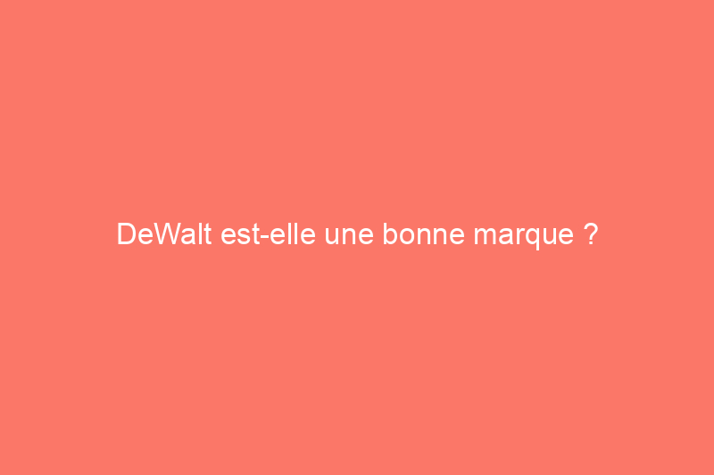 DeWalt est-elle une bonne marque ?