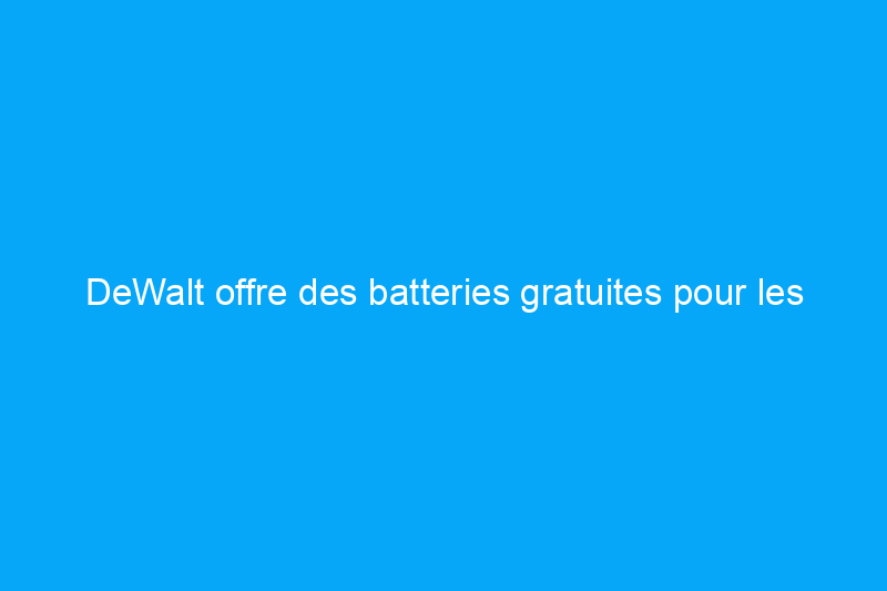 DeWalt offre des batteries gratuites pour les outils achetés ce mois-ci