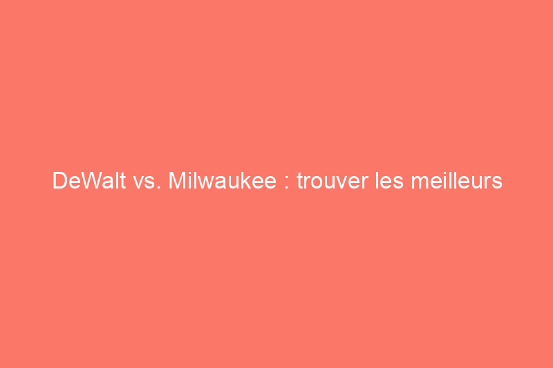 DeWalt vs. Milwaukee : trouver les meilleurs outils électriques pour les entrepreneurs, les artisans et les bricoleurs sérieux