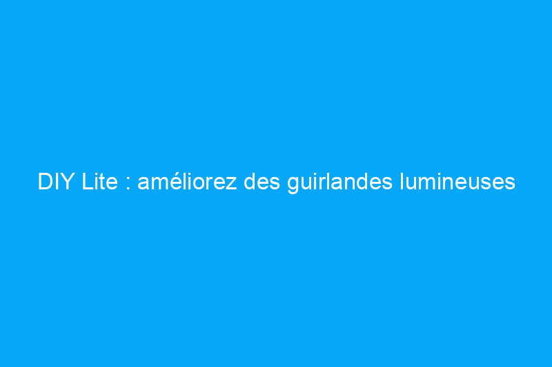 DIY Lite : améliorez des guirlandes lumineuses simples avec un budget limité