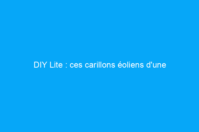 DIY Lite : ces carillons éoliens d'une heure sont dotés de quelques matériaux surprenants