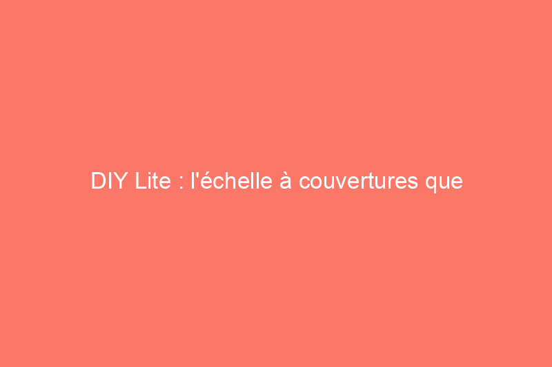 DIY Lite : l'échelle à couvertures que vous pouvez construire sans aucun clou