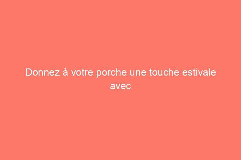 Donnez à votre porche une touche estivale avec ces 30 offres de décoration Amazon, toutes à moins de $50