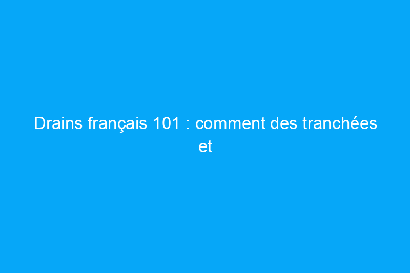 Drains français 101 : comment des tranchées et des tuyaux bien placés peuvent garder votre propriété au sec