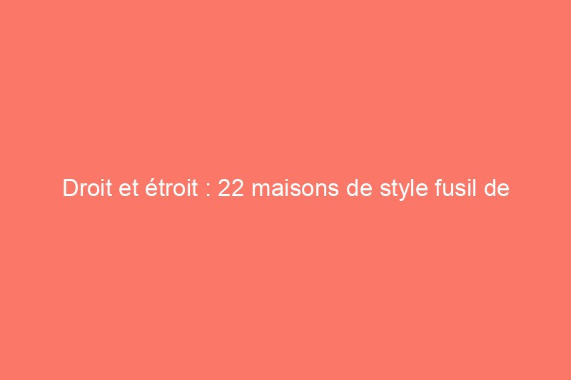 Droit et étroit : 22 maisons de style fusil de chasse que nous aimons