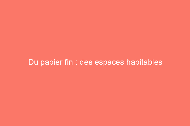 Du papier fin : des espaces habitables incroyables fabriqués à partir de papier