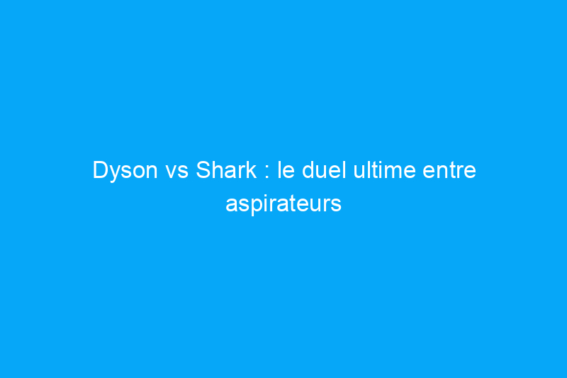 Dyson vs Shark : le duel ultime entre aspirateurs sans fil