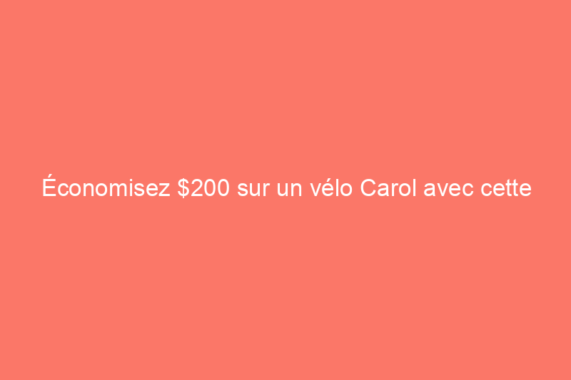 Économisez $200 sur un vélo Carol avec cette offre prolongée pour la fête du Travail