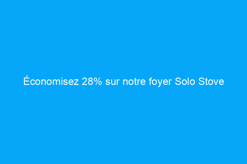 Économisez 28% sur notre foyer Solo Stove préféré pour Prime Day