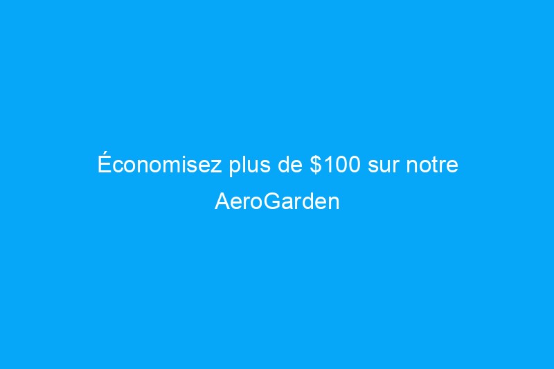 Économisez plus de $100 sur notre AeroGarden préféré pendant les jours de bonnes affaires Prime d'Amazon !