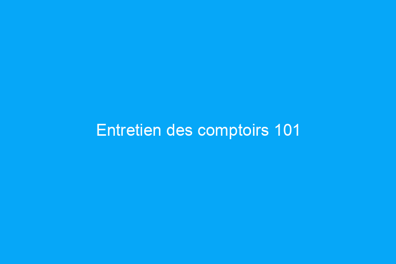 Entretien des comptoirs 101