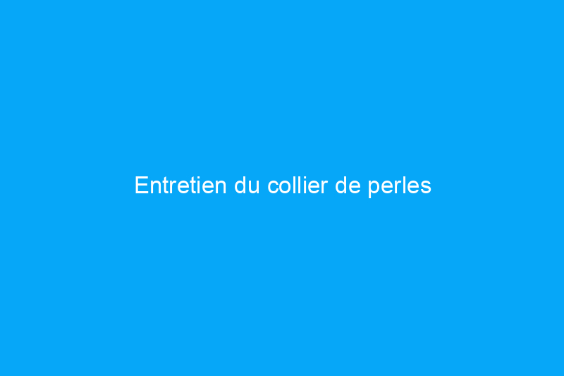 Entretien du collier de perles