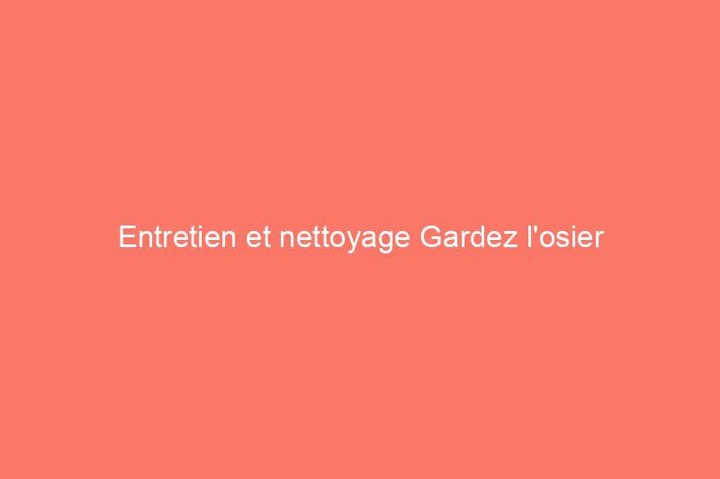 Entretien et nettoyage Gardez l'osier merveilleux