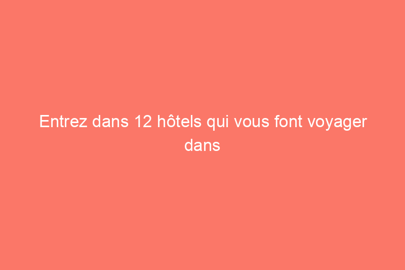 Entrez dans 12 hôtels qui vous font voyager dans le temps