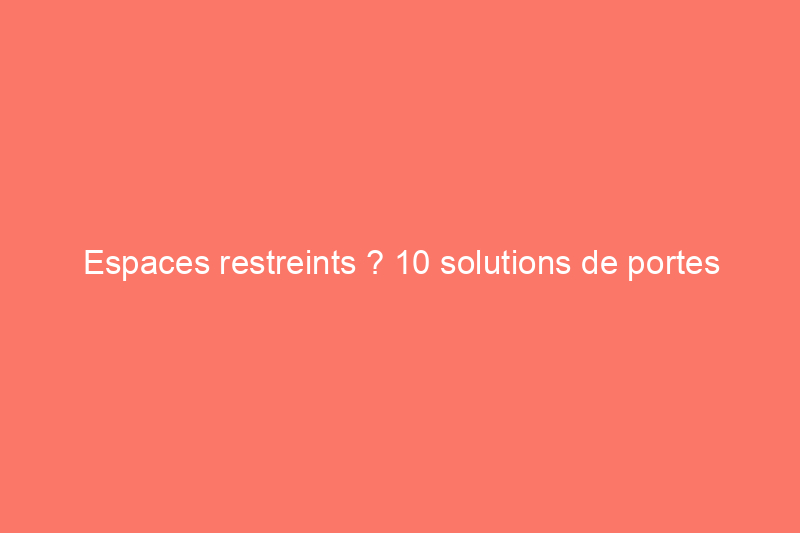 Espaces restreints ? 10 solutions de portes intelligentes pour gagner de la place