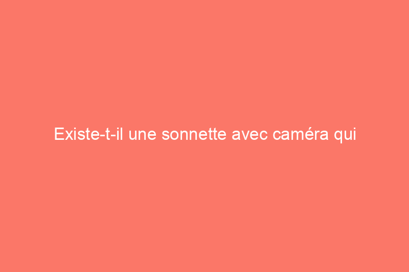 Existe-t-il une sonnette avec caméra qui fonctionne sans Wi-Fi ?