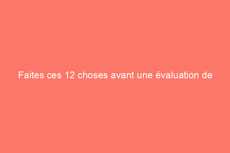 Faites ces 12 choses avant une évaluation de votre maison