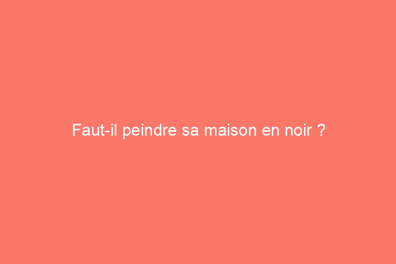 Faut-il peindre sa maison en noir ?