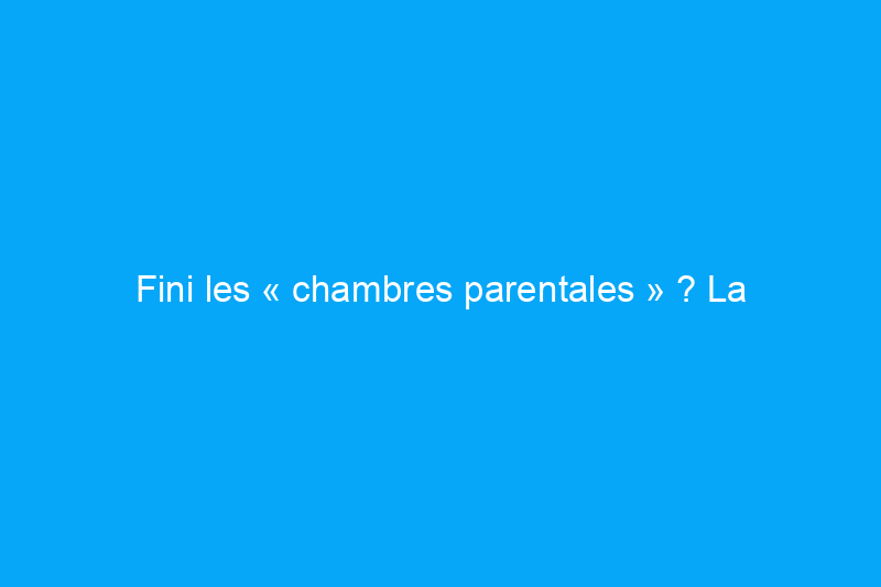 Fini les « chambres parentales » ? La terminologie des agents immobiliers évolue avec le temps